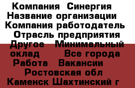 Компания «Синергия › Название организации ­ Компания-работодатель › Отрасль предприятия ­ Другое › Минимальный оклад ­ 1 - Все города Работа » Вакансии   . Ростовская обл.,Каменск-Шахтинский г.